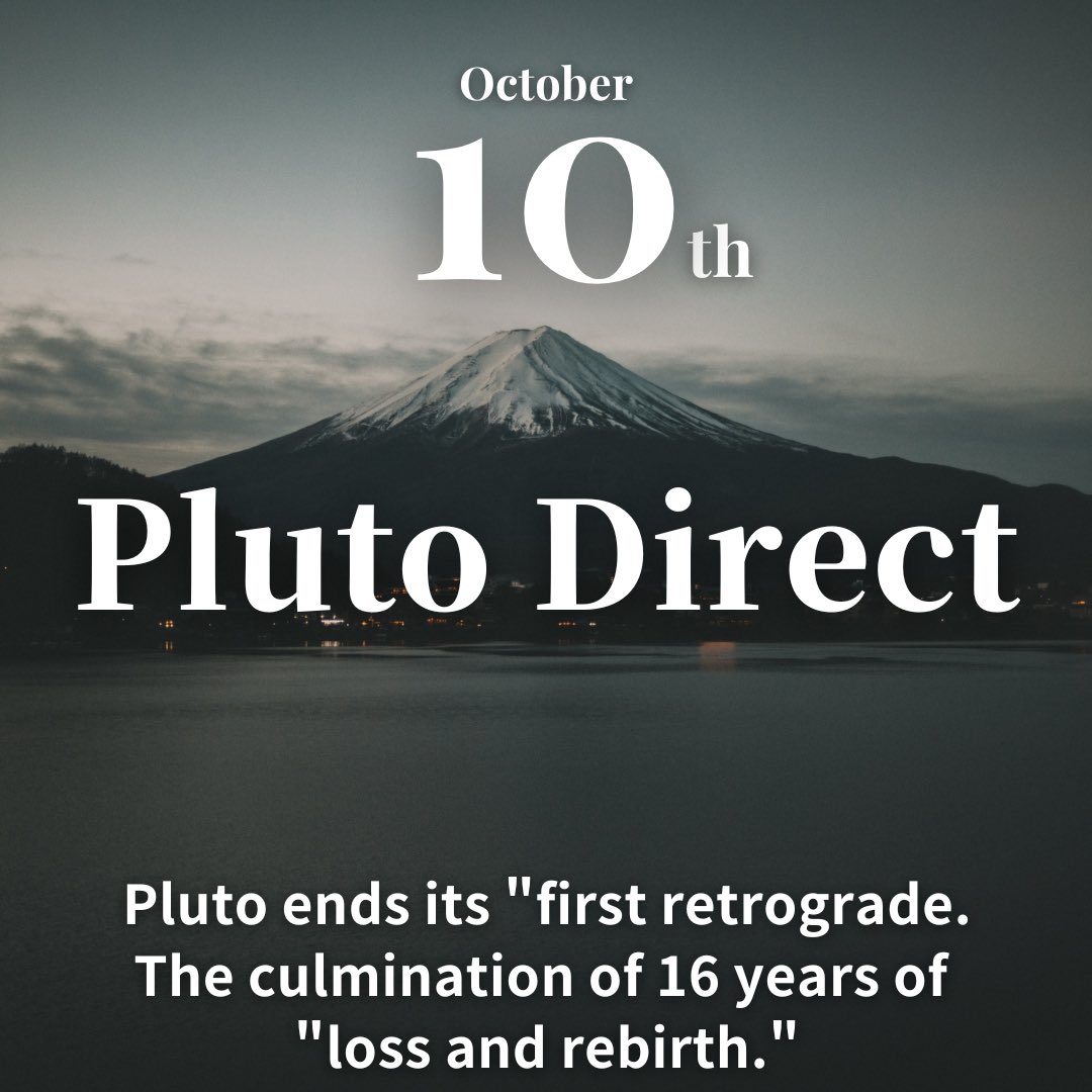 October 10, Tuesday
.
Today at 9:09 PM, Pluto ends its retrograde. Although Pluto just had a significant transit in March, it went into retrograde right after. This retrograde connects a narrative woven over 16 years to a "story of rebirth" that will continue for the next 21