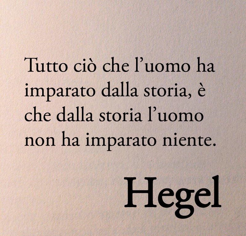 Poesiaitalia's tweet image. «Tutto ciò che l’uomo ha imparato dalla storia, è che dalla storia l’uomo non ha imparato niente». 

Hegel