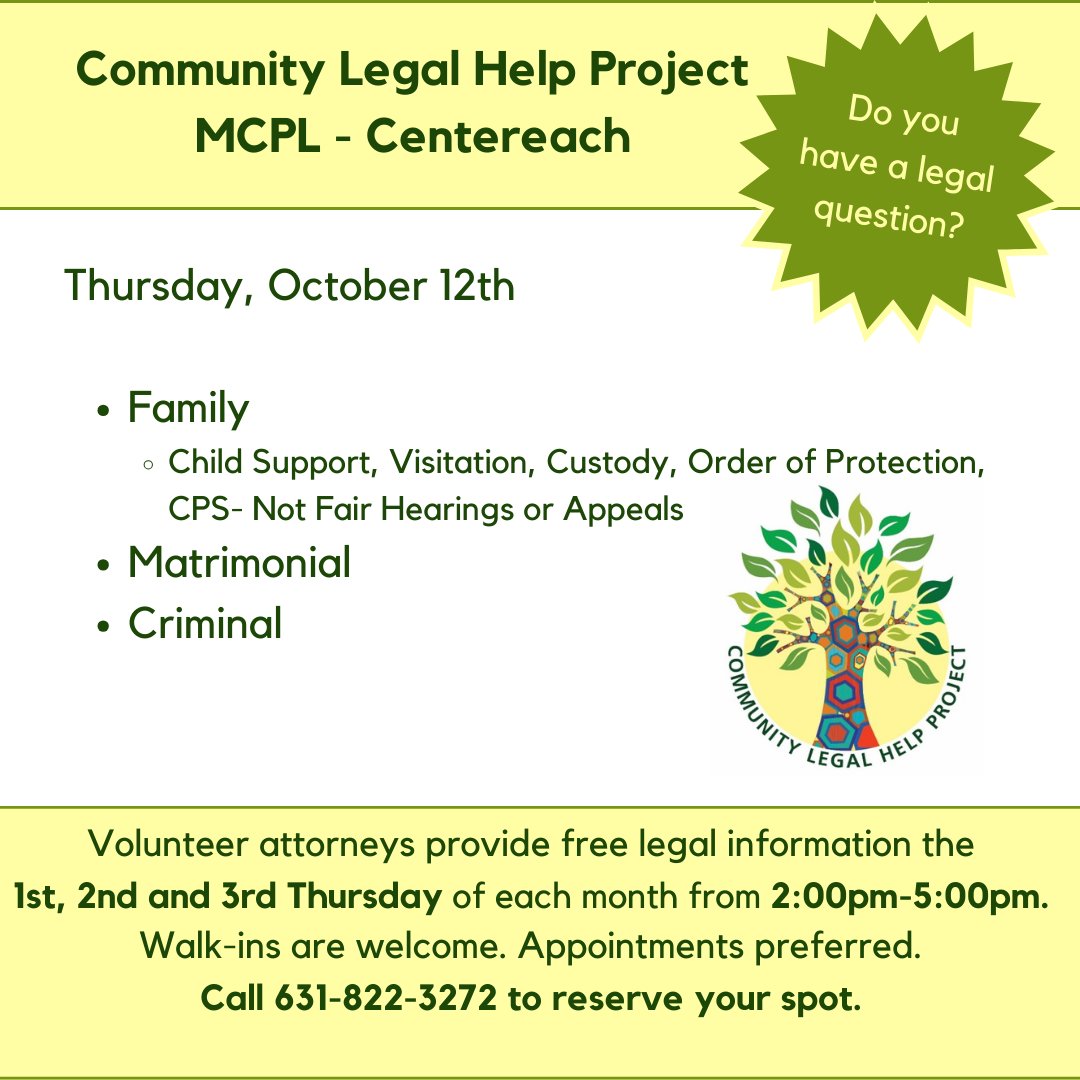 Do you have a legal question?  The Community Legel Help Project will be at MCPL Centereach from 2:00 p.m. - 5:00 p.m. on Thursday, October 12th. Volunteer attorneys provide free legal information. Walk-ins are welcome; appointments are preferred. Call 631-822-3272.