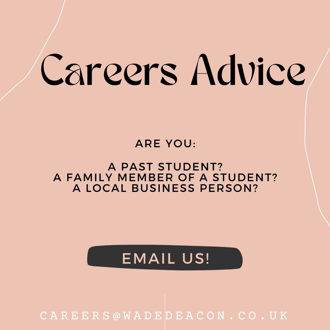 Calling all ex-students, family members and local business people!

We are looking for ways to inspire our current students and would love to hear from you. If you would be willing to speak with some of our students about your career, please email careers@wadedeacon.co.uk