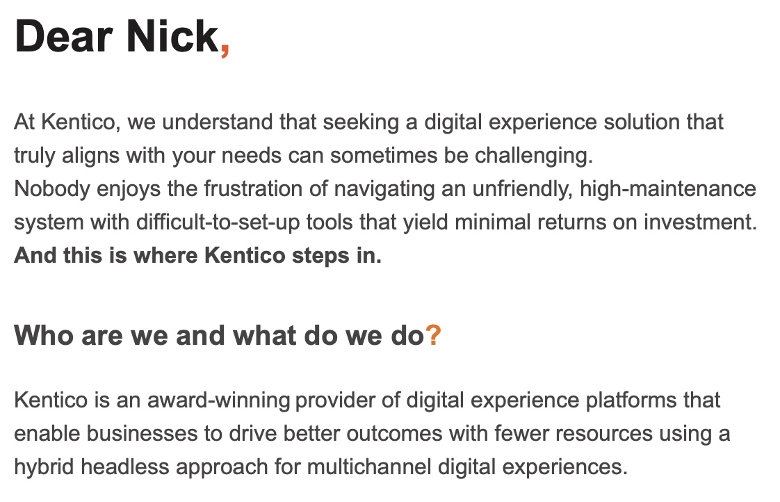 Cold email. Two paras in and I still have literally no idea what Kentico do. Maybe I'm not their customer? But my business *does* use several digital platforms. WHAT THE HECK IS 'HYBRID HEADLESS'?!
