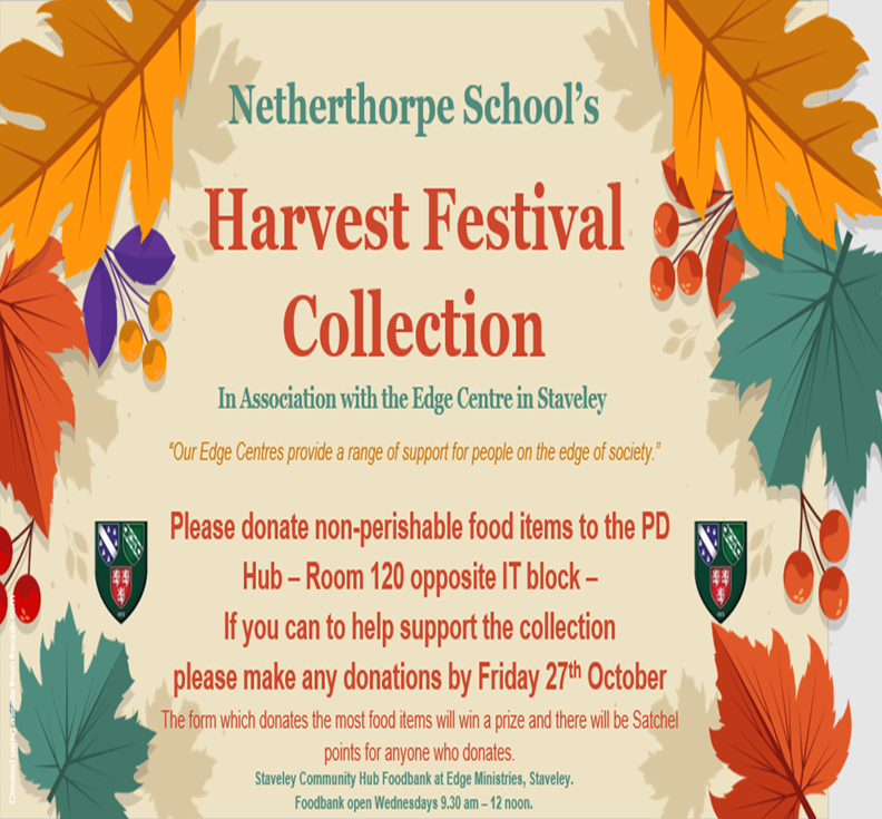 The PD department would like to ask for your support with this year's Harvest Food Festival Collection.
All donations will be delivered to Staveley Community Hub, Foodbank based at Edge Ministries.
Please can all donations be brought to the PD Office by 27/10/23
Thank you!