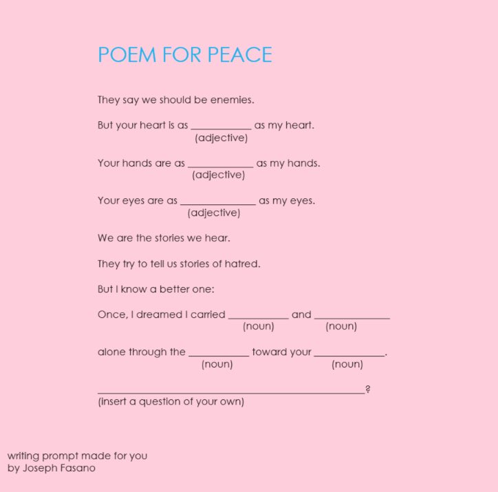 If our children only hear stories of hate, they will become those stories.

Here is a tool to help children write about peace in a troubled world.

Teachers, parents, friends, feel free to use this learning tool.  I'll be happy to share any poems your children write.