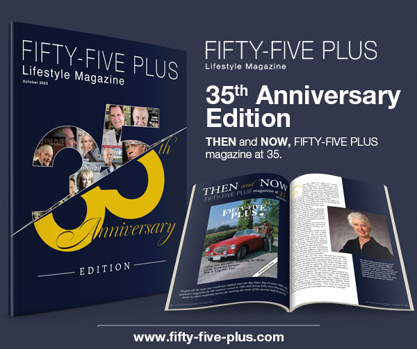 Fifty-Five Plus Lifestyle Magazine October 2023
35th Anniversary Edition
fifty-five-plus.com