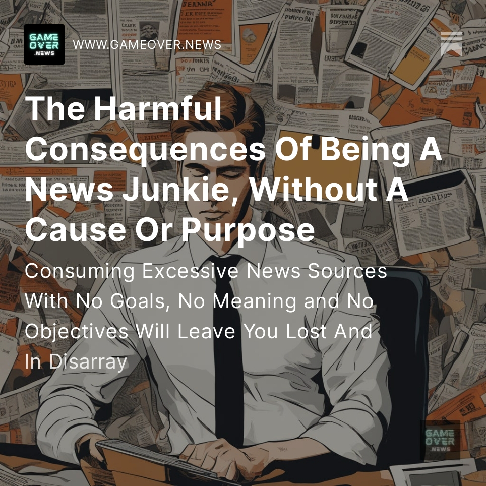 The Harmful Consequences Of Being A News Junkie, Without A Cause Or Purpose gameover.news/p/the-harmful-…