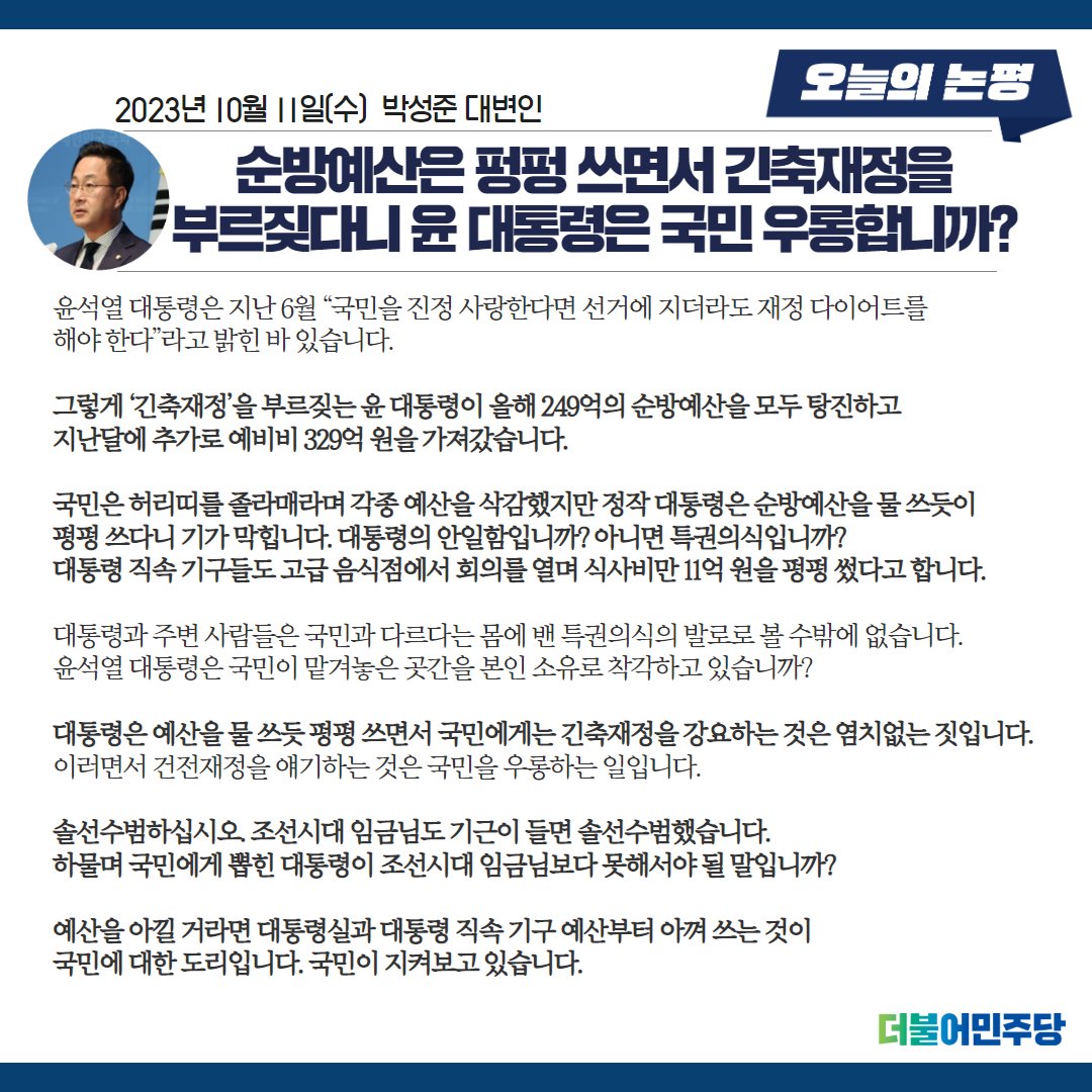 그렇게 ‘긴축재정’을 부르짖는 윤 대통령이 올해 249억의 순방예산을 모두 탕진하고 지난달에 추가로 예비비 329억 원을 가져갔습니다.

대통령 직속 기구들도 고급 음식점에서 회의를 열며 식사비만 11억 원을 펑펑 썼다고 합니다.

#박성준_대변인_브리핑