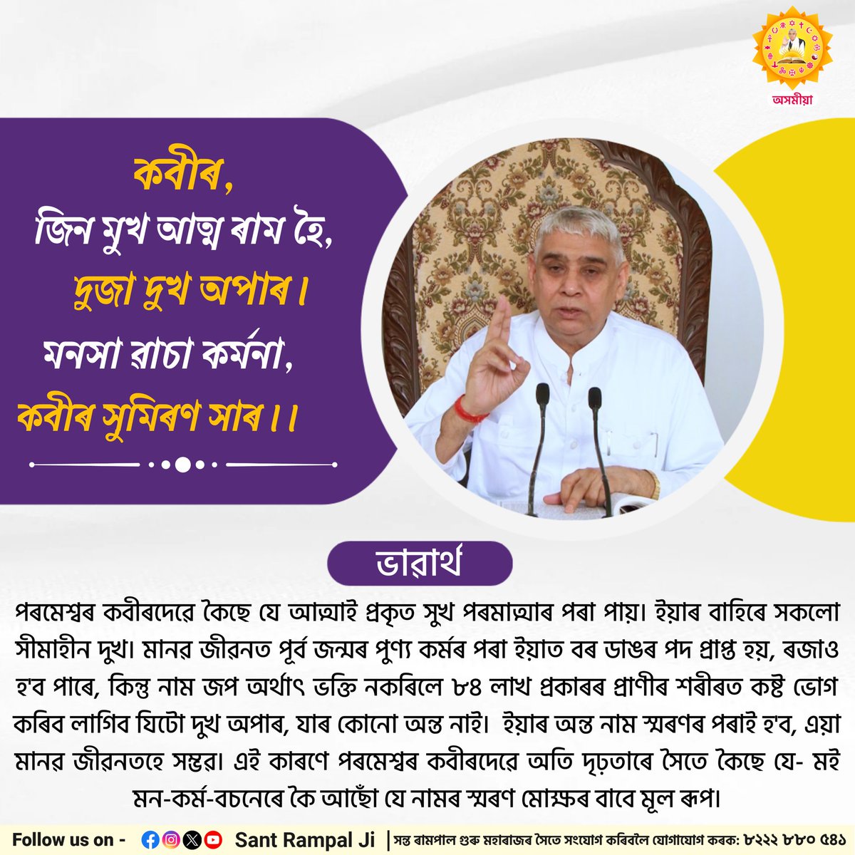 কবীৰ, জিন মুখ আত্ম ৰাম হৈ, দুজা দুখ অপাৰ।
মনসা ৱাচা কৰ্মনা, কবীৰ সুমিৰণ সাৰ।।