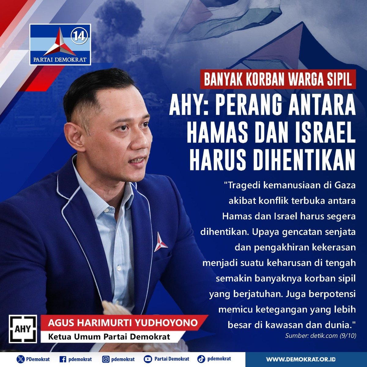 PDemokrat's tweet photo. Banyak Korban Warga Sipil, AHY: Perang Antar Hamas dan Israel Harus Dihentikan

"Tragedi kemanusiaan di Gaza akibat konflik terbuka antara Hamas dan Israel harus segera dihentikan. Upaya gencatan senjata dan pengakhiran kekerasan menjadi suatu keharusan di tengah semakin banyaknya korban sipil yang bejatuhan. Juga berpotensi memicu ketegangan yang lebih besar di kawasan dan dunia."

Agus Harimurti Yudhoyono
Ketua Umum Partai Demokrat

#DemokratS14P
