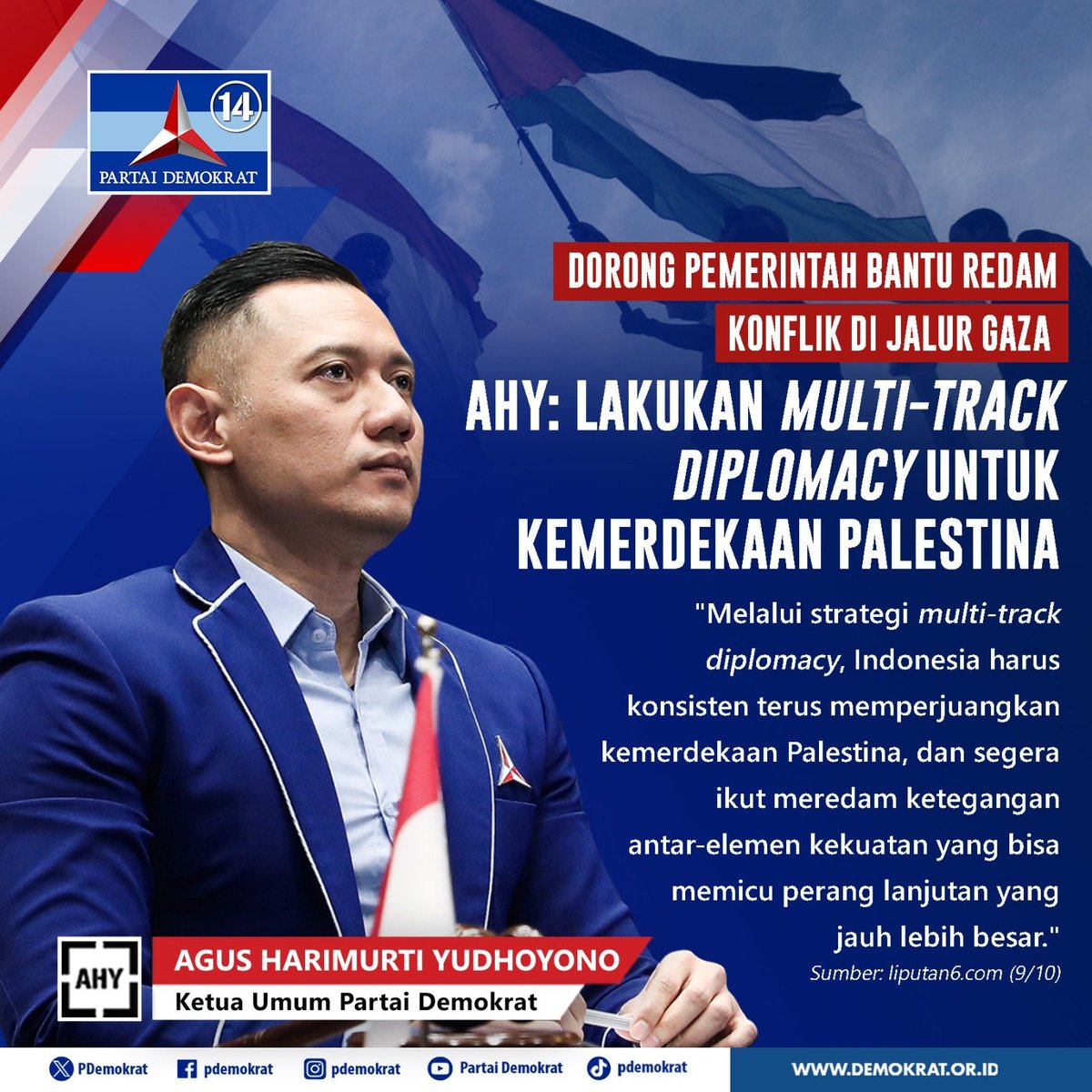 PDemokrat's tweet photo. Dorong Pemerintah Bantu Redam Konflik di Jalur Gaza, AHY: Lakukan Multi-Track Diplomacy untuk Kemerdekaan Palestina

"Melalui strategi Multi-track diplomacy, Indonesia harus konsisten terus memperjuangkan kemerdekaan Palestina, dan segera ikut meredam ketegangan antar-elemen kekuatan yang bisa memicu perang lanjutan yang jauh lebih besar."

Agus Harimurti Yudhoyono
Ketua Umum Partai Demokrat

#DemokratS14P