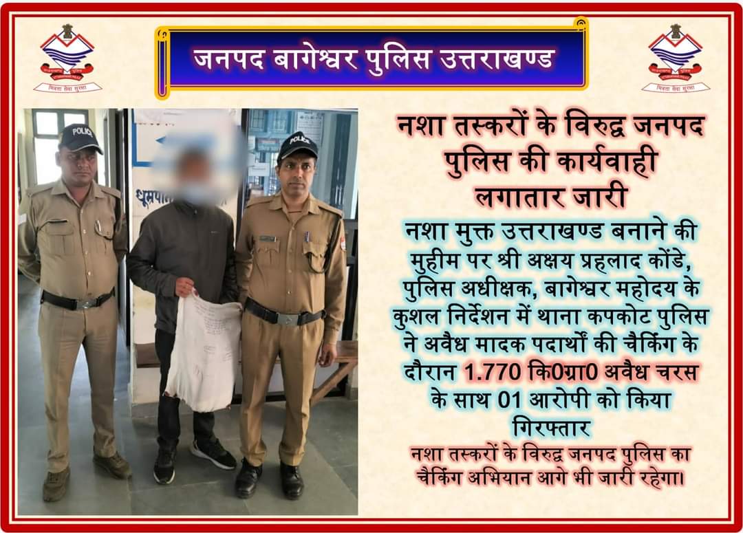 नशा तस्करों के विरूद्ध जनपद पुलिस की कार्यवाही लगातार जारी
नशा मुक्त उत्तराखंड' बनाने की मुहीम पर थाना कपकोट पुलिस ने  1.770 कि0ग्रा0अवैध चरस के साथ 01आरोपी को किया गिरफ्तार
#UttarakhandPolice 
#kumaunrange 
#Awareness 
#NashaMuktBharatAbhiyaan 
#drugsfreedevbhumi