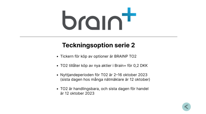 Det totala teckningsåtagandet i Brain+ uppgår nu till 35% av de utestående optionerna.

Sex av de bolagets största aktieägare har åtagit sig att teckna TO2 för 1,6 MDKK. Utöver detta har CEO, CFO och delar av styrelsen åtagit sig att teckna för 0,4 MDKK.

Sista dag för handel av