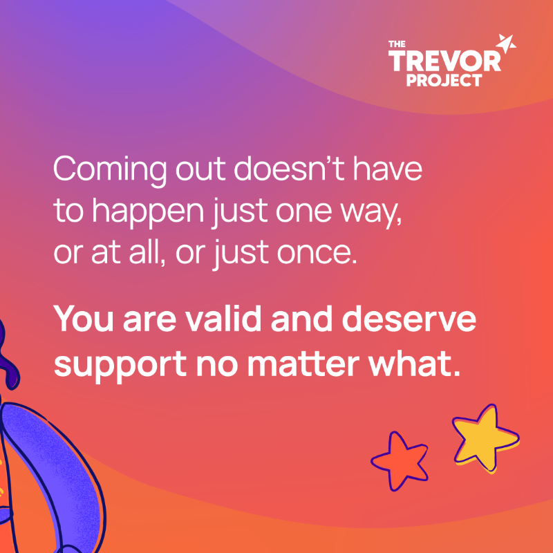 TrevorProject's tweet photo. Remember, there is no one way to come out or be out; there is no right — or wrong — way to come out or be out. 

Happy #NationalComingOutDay! Today, we celebrate each and every single LGBTQ young person who’s filling our world with more joy, love and sparkles every day. 🌈✨🧡