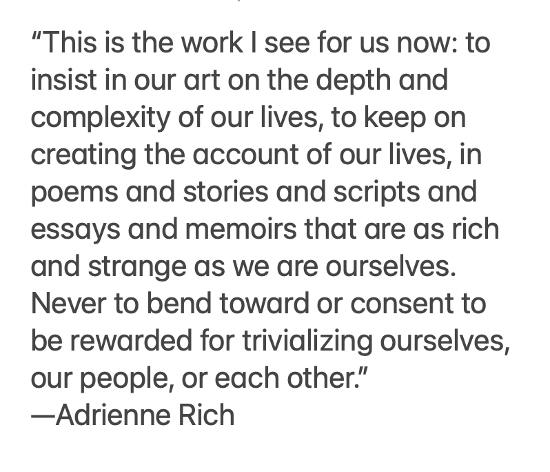 'This is the work I see for us now ... never to bend toward or consent to be rewarded for trivializing ourselves, our people, or each other.” —Adrienne Rich