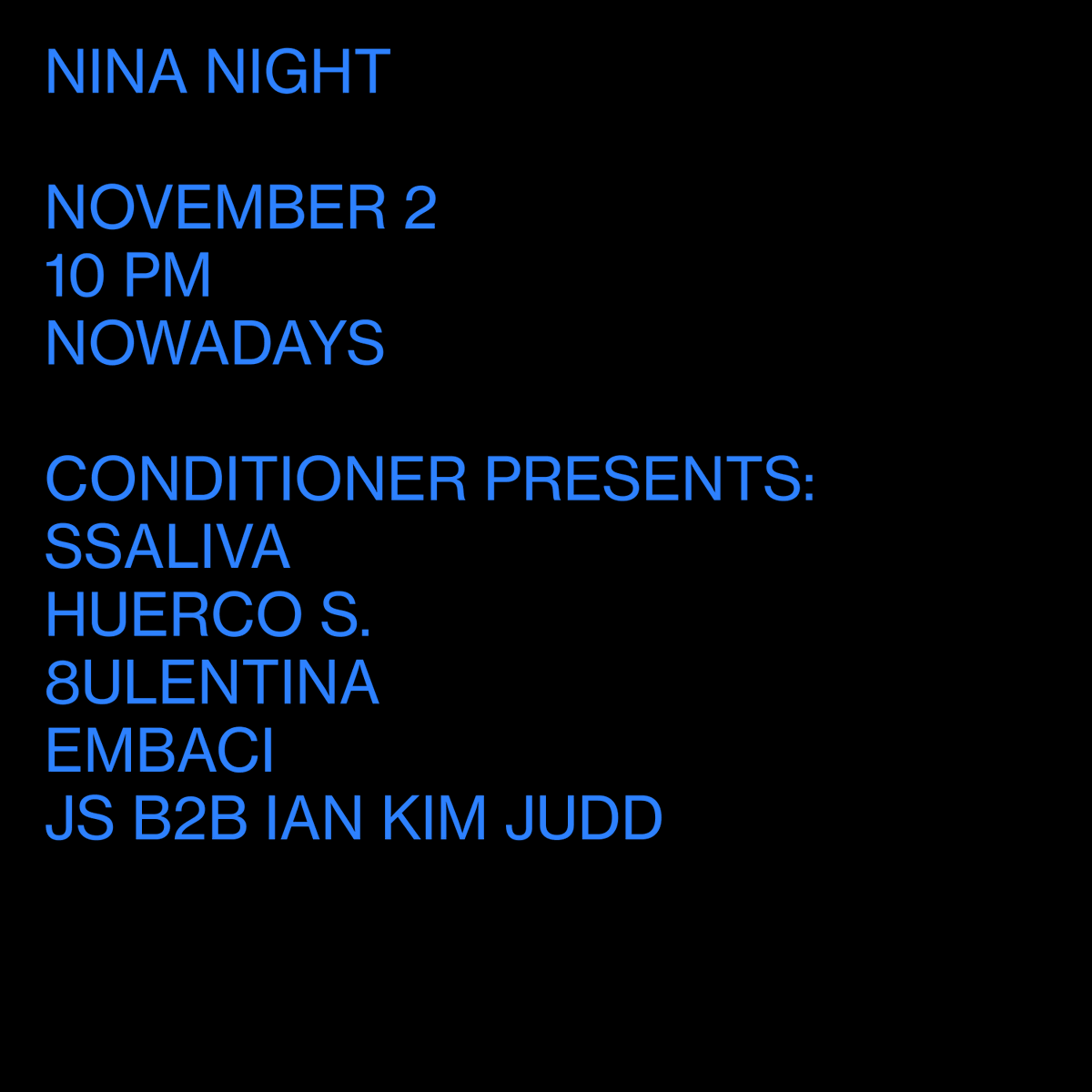 Nina Night November 2 10 pm Nowadays Conditioner presents: @ssaliva @huerco_s @8ulentina Embaci @motionward B2B @driprespector Tickets available at ra.co/events/1784943