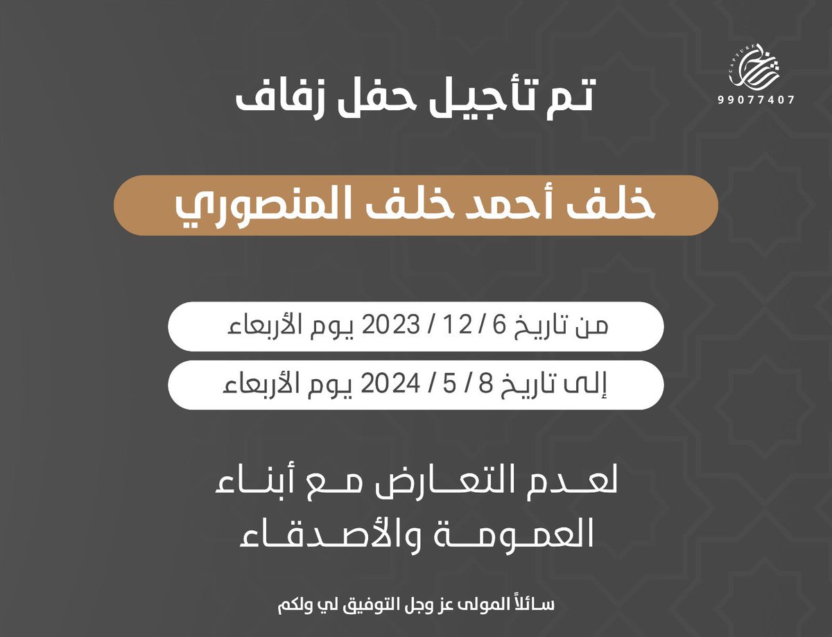 تم تأجيل حفل زفافي 

من تاريخ ٦ / ١٢ / ٢٠٢٣ يوم الأربعاء 
إلى تاريخ ٨ / ٥ / ٢٠٢٤ يوم الأربعاء 

سائلاً المولى عزوجل التوفيق لي ولكم