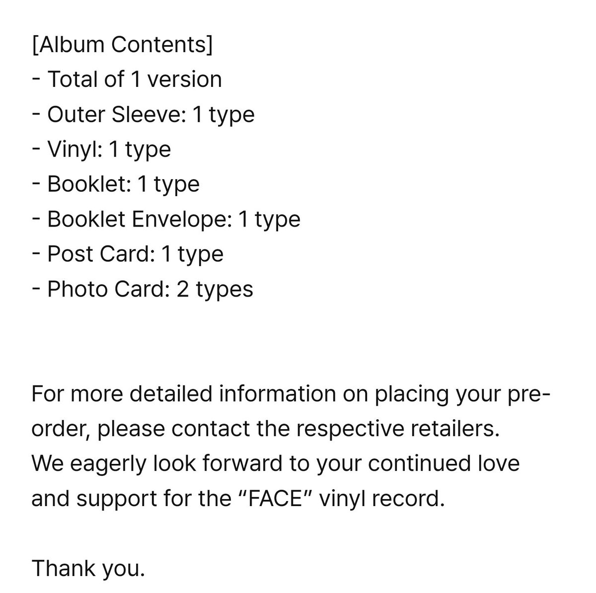 BTSMerchUpdates's tweet photo. <Jimin's "FACE" Vinyl Record Pre-Order Information>

Available at online and offline retailers

Pre-Order Date:
South Korea & Japan: Oct 12, 11am KST 
United States & Europe: Oct 18, 11am KST 

Rolling release by countries and regions

SHIPPING
South Korea - December 8, 2023
Japan - December 15
United States & Europe - January 12, 2024

[Vinyl Contents]
- Total of 1 version
- Outer Sleeve
- Vinyl
- Booklet
- Booklet Envelope
- Post Card
- Photo Card 2ea