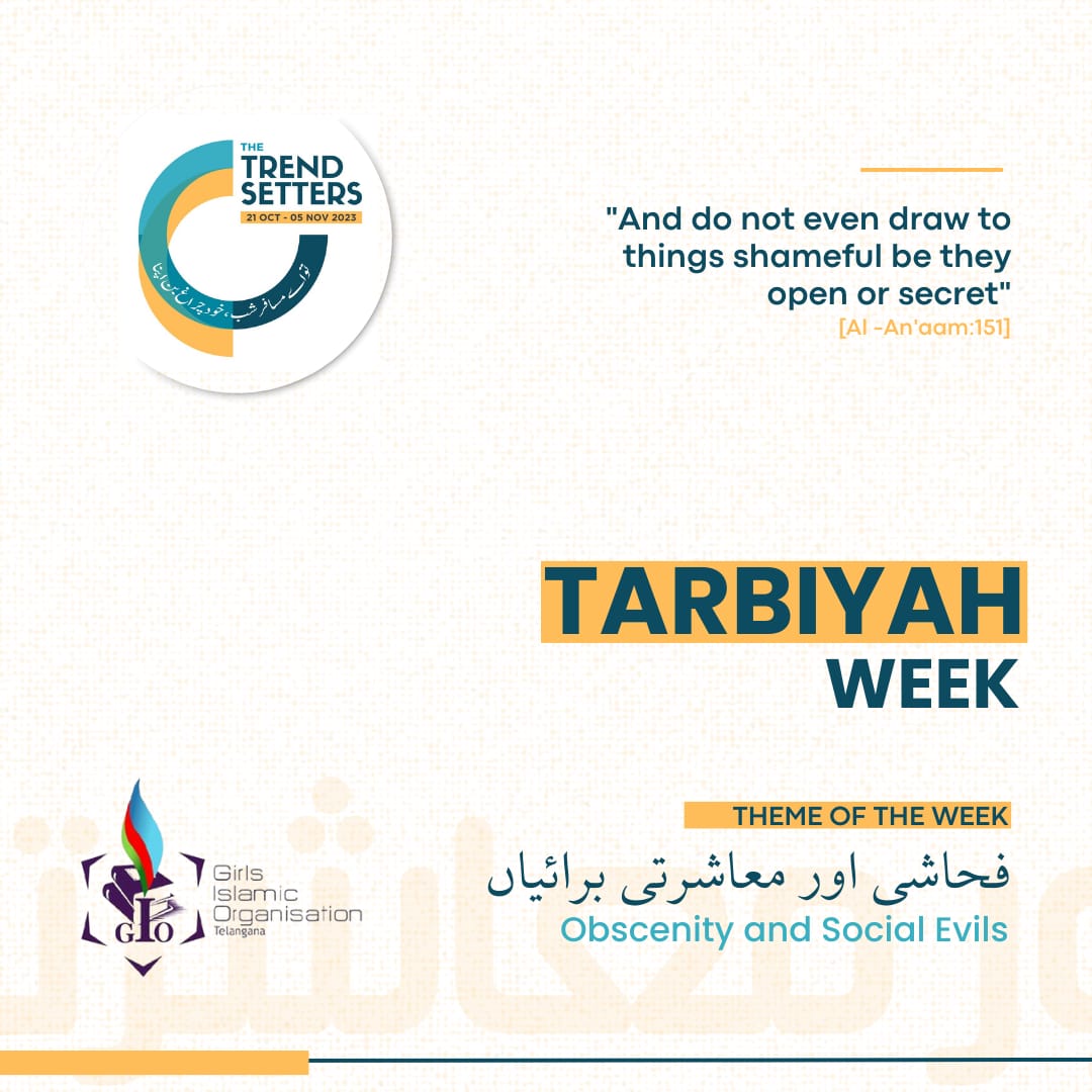 “And do not even draw to things shameful be they open or secret.” [Al-An'aam:151]

GIO Telangana presents, Tarbiyah week
Theme: Obscenity and Social Evils

12th - 18th October 2023
#TheTrendSetters #GIOTelangana