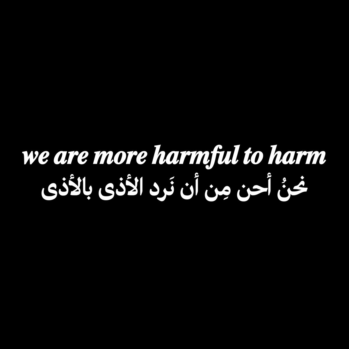 𝒘𝒆 𝒂𝒓𝒆 𝒎𝒐𝒓𝒆 𝒉𝒂𝒓𝒎𝒇𝒖𝒍 𝒕𝒐 𝒉𝒂𝒓𝒎
نحنُ أحن مِن أن نَرد الأذى بالأذى