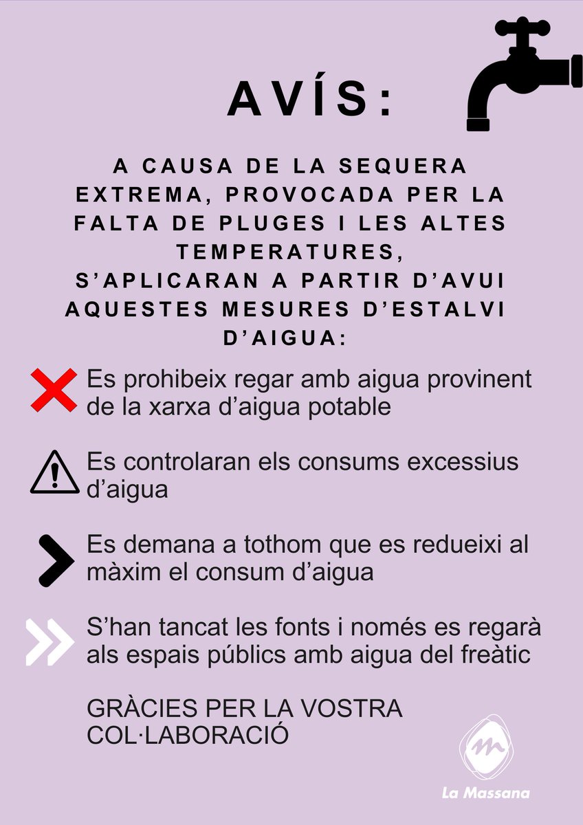 Us informem de l'aplicació de mesures urgents d'estalvi d'aigua, a causa de la sequera. Des d'aquest vespre queda prohibit regar amb aigua provinent de la xarxa d'aigua potable. Es faran controls de consums excessius. Us agraim que en reduiu el consum tant com sigui possible.