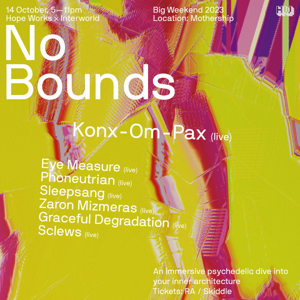 14th Oct 7-11pm <a href="/HopeWorksSheff/">Hope Works</a> for <a href="/festival_no/">No Bounds Festival</a> 
Interworld Media takeover with @tom_konxompax, <a href="/eye_measure/">eye measure</a>, <a href="/phoneutrian/">Phoneutrian</a>, <a href="/sleepsang/">sleepsang</a>, <a href="/AaronMearslol/">Zaron Mizmeras 🖥️~🧠</a> &amp; more!

ra.co/events/1762216
