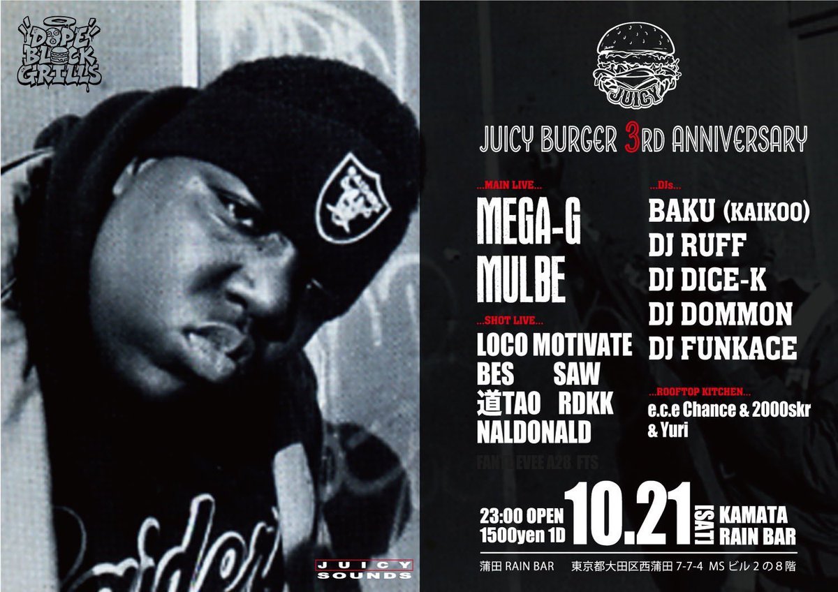 【#10月】
10.21.Sat
〓DOPE BLOCK GRILLS - JUICY BURGER 3rd ANNIV.〓
at RAIN BAR 蒲田

OPEN 23:00

▪︎Main Live
MEGA-G
MULBE

▪︎Shot Live
LOCO MOTIVATE
BES
道 TAO
SAW
RDKK
NALDONALD
NO GOOD a.k.a. SESSMAN

▪︎DJ
BAKU (KAIKOO)
RUFF
DICE-K
DOMMON
FUNKACE

&amp; more

#東京