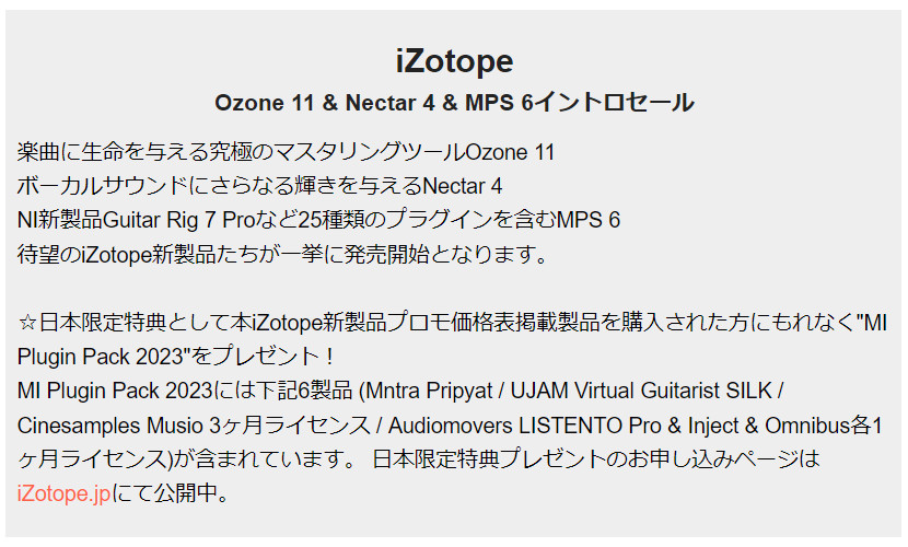 《キャンペーン情報！》
11日まで開催していた大好評の「iZotope Ozone 11 &amp; Nectar 4 &amp; MPS 6イントロセール」が10月31日まで延長！買い逃した方も迷っていた方もこの機会にぜひGETしてください♪

日本限定特典として"MI Plugin Pack 2023"をプレゼント(要申し込み)！
store.shopping.yahoo.co.jp/miki-shop/sear…