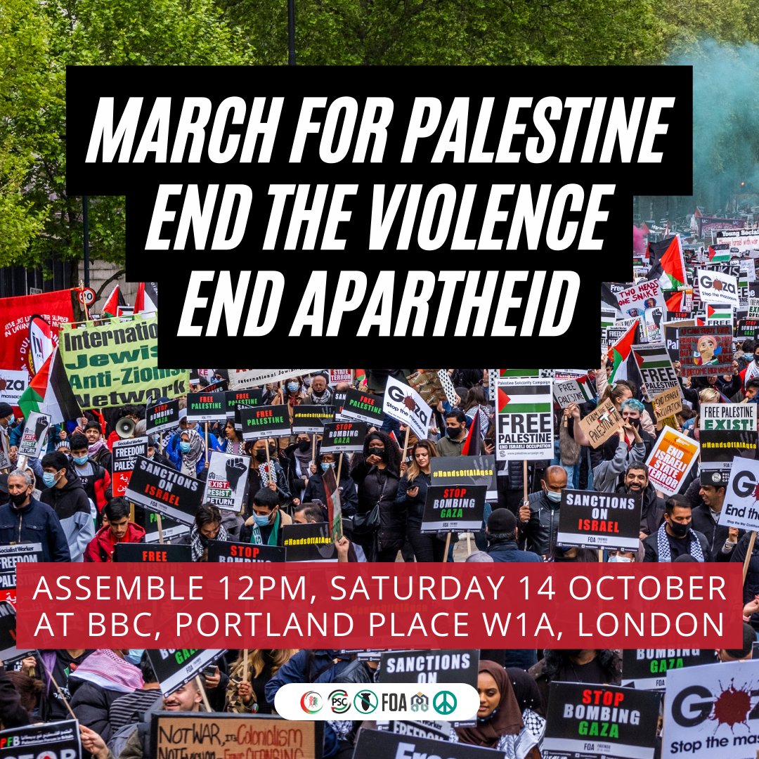 🚨 MARCH FOR PALESTINE- END THE VIOLENCE - END APARTHEID 

When: 12PM Saturday 14 October 

Where: BBC, Portland Place, W1A, London