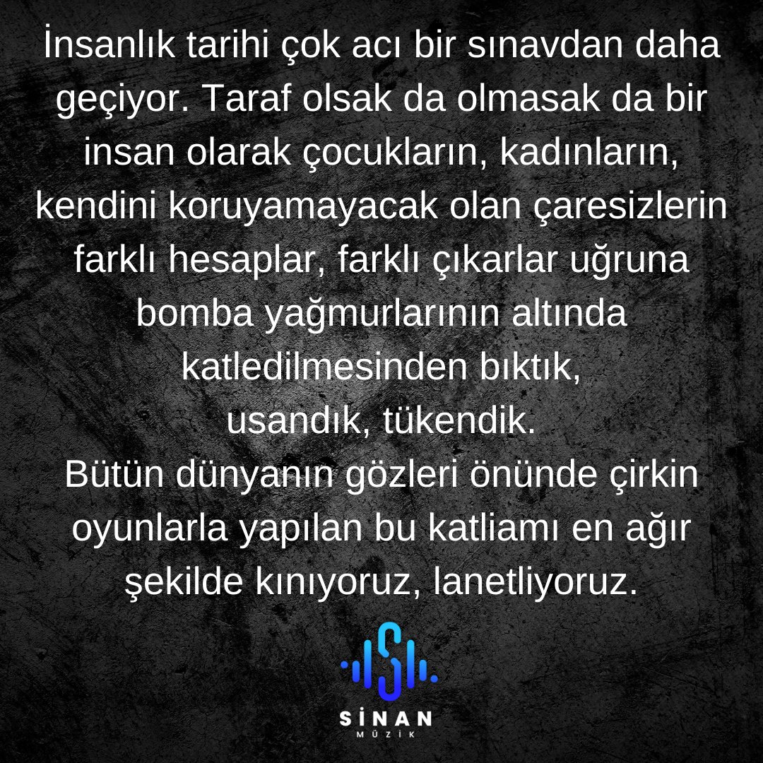 İnsanlık tarihi çok acı bir sınavdan daha geçiyor. Taraf olsak da olmasak da bir insan olarak çocukların, kadınların, kendini koruyamayacak olan çaresizlerin farklı hesaplar, farklı çıkarlar uğruna bomba yağmurlarının altında katledilmesinden bıktık,usandık, tükendik. Sinan Özen