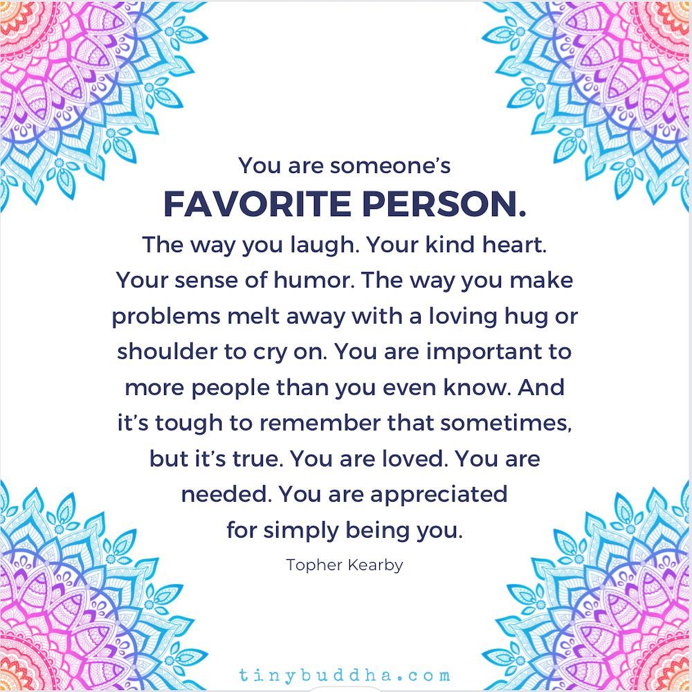 tinybuddha's tweet photo. "You are someone’s favorite person. The way you laugh. Your kind heart.￼ Your sense of humor. The way you make problems melt away with a loving hug/shoulder to cry on. You are important to more people than you even know. And it’s tough to remember that sometimes, but it’s true." https://t.co/NBXUGytzfD