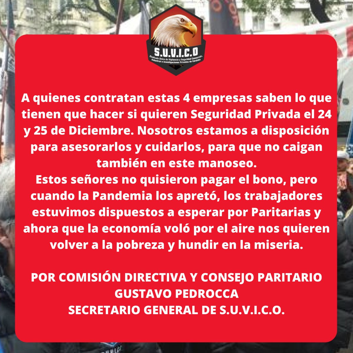 CARTA ABIERTA A LA SEGURIDAD PRIVADA.

A LOS EMPRESARIOS IRRESPONSABLES LOS VAMOS A COMBATIR. 

POR COMISIÓN DIRECTIVA Y CONSEJO PARITARIO:
GUSTAVO PEDROCCA.
SECRETARIO GENERAL DE S.U.V.I.C.O.

<a href="/GustavoPedrOk/">Gustavo Pedrocca</a> <a href="/HectorPaezOK/">hector paez</a> <a href="/PatricioPedrOK/">Patricio Pedrocca</a> <a href="/EAlvarezOK/">Enrique Alvarez</a>