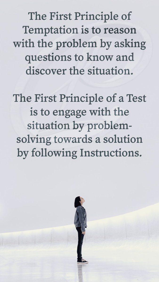 The First Principle of Temptation is to reason with the problem by asking questions to know and discover the situation. The First Principle of a Test is to engage with the situation by problem-solving towards a solution by following Instructions.