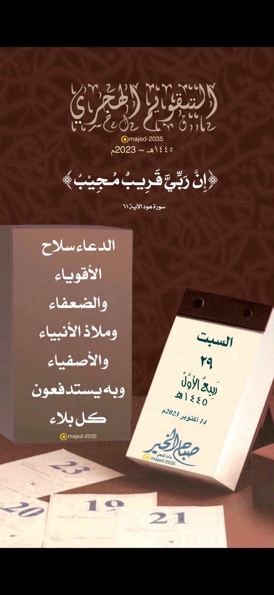 #السبت ٢٩ #ربيع_الأول ١٤٤٥هـ

﴿إِنَّ رَبِّيَّ قَرِيبٌ مُجِيب﴾ 

الدعاء سلاح الأقوياء والضعفاء، وملاذ الأنبياء والأصفياء، وبه يستدفعون كل بلاء.

 #التقويم_الهجري