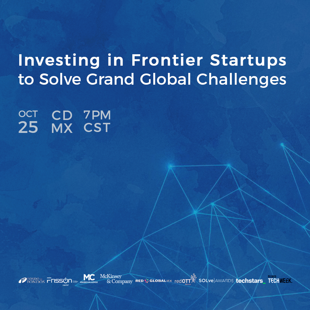 Join us for an exclusive panel discussion on 'Investing in Frontier Startups to Solve Grand Global Challenges' at #MexTechWeek.  A joing effort between @FondodeFondos, @FrissOncapital, @MassChallenge, @McKinsey&Company, @RedGlobalMX, @RedOTTMéxico, @SOLveAWARDS and @Techstars