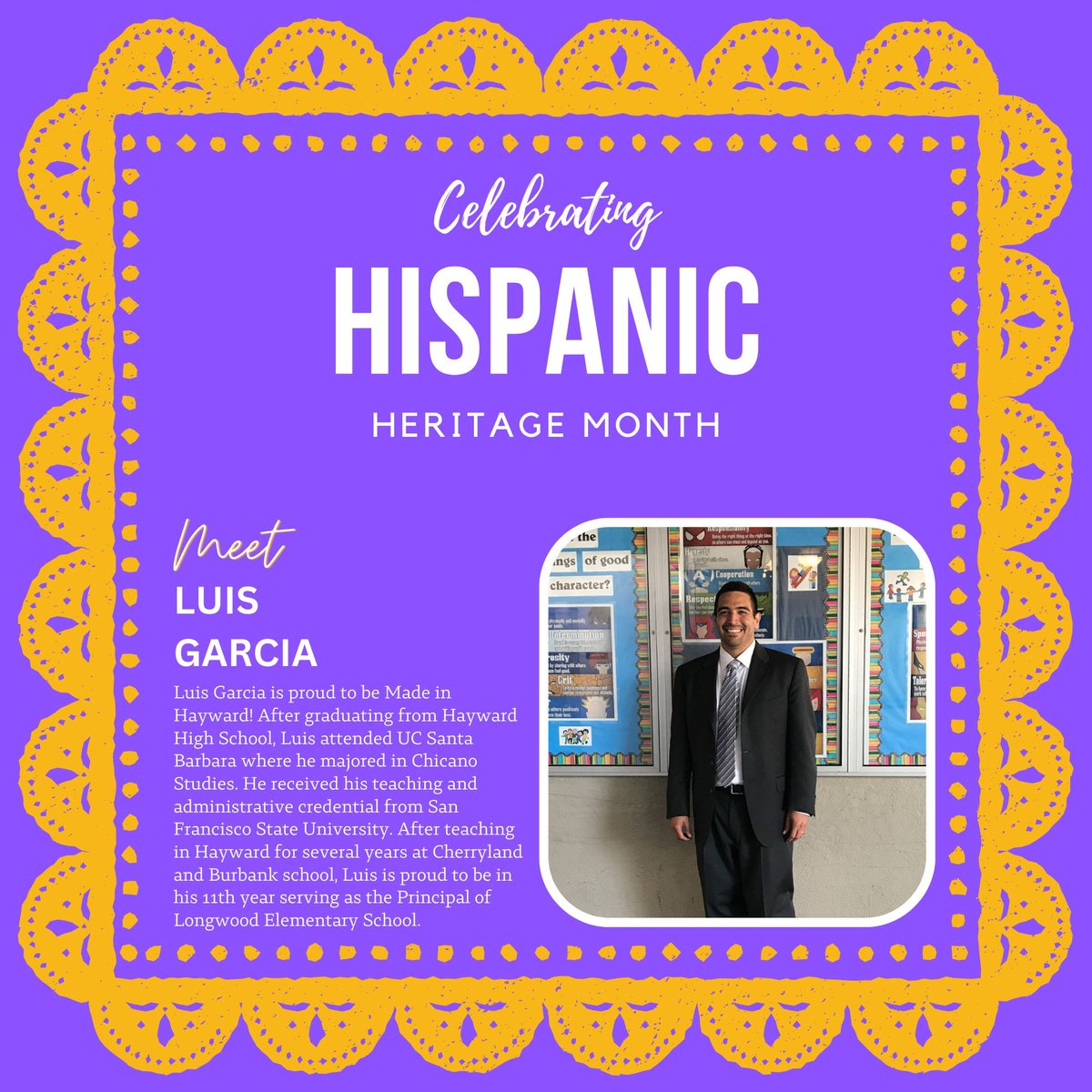 Meet Luis Garcia! Luis Garcia is proud to be Made in Hayward! After graduating from Hayward High School, Luis attended UC Santa Barbara where he majored in Chicano Studies. Luis is proud to be in his 11th year serving as the Principal of Longwood Elementary School.
