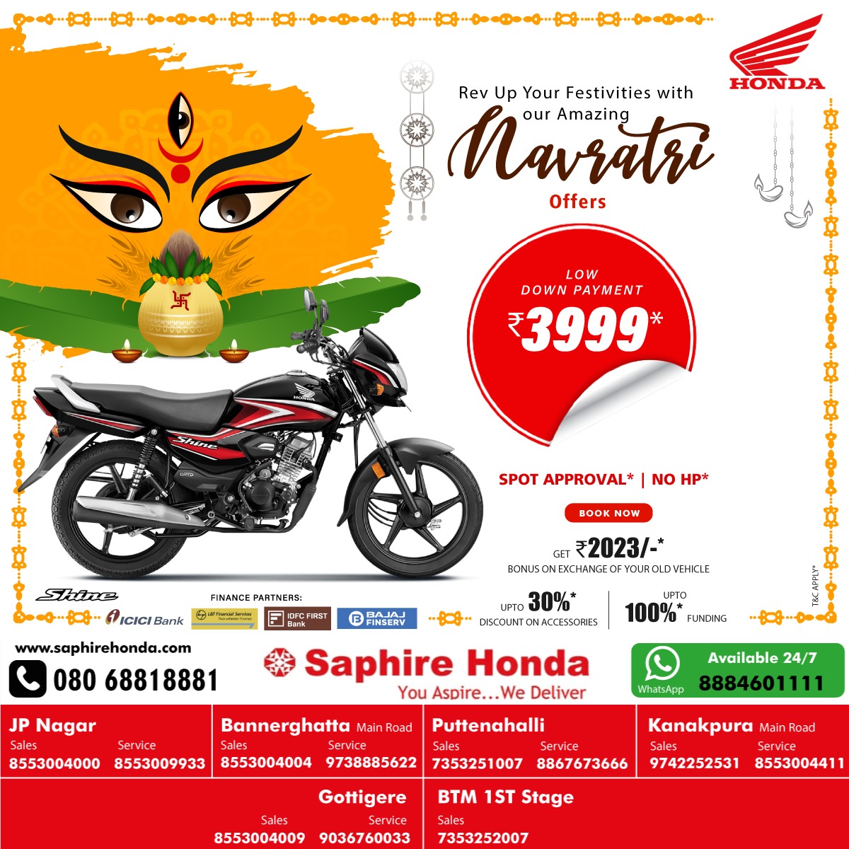 Rev up your Festivities with our Amazing Navratri Offers!
Same Trust Now In #HondaShine at a
✅Low down payment  ₹3999/-*
✅Get an Exchange bonus for an old vehicle  ₹2023/-
✅Discounts on accessories up to 30%
✅Upto 100% Funding
✅Spot Approval
✅No HP
T&C Apply*
Book now!