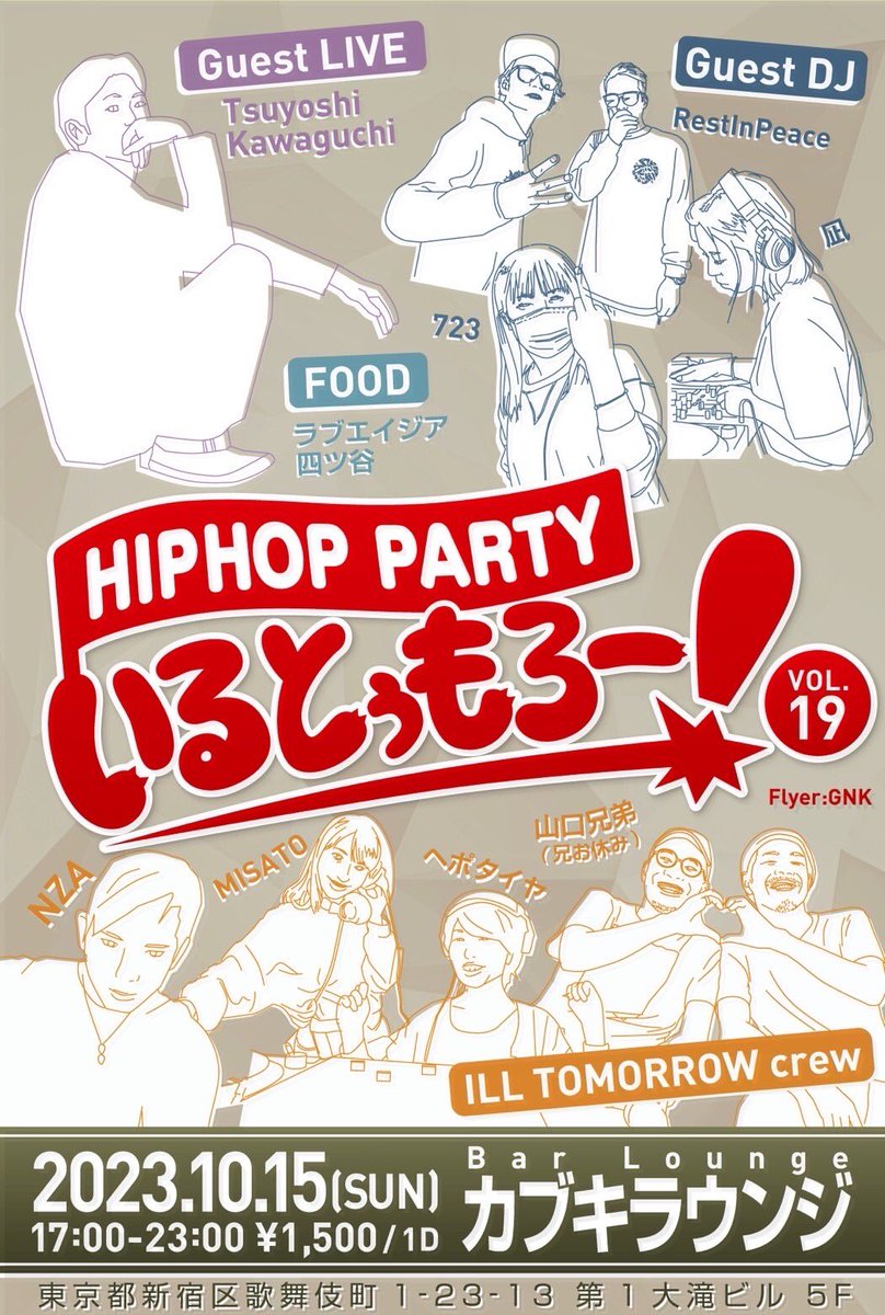 【日曜日】
hiphop party
"illtomorrow"vol.19
2023/10/15(日)
17:00〜23:00
at新宿カブキラウンジ

◾︎guest live
Tsuyoshi Kawaguchi

◾︎guest DJ
RestInPeace
723
凪

◾︎illtomorrow crew
ヘポタイヤ
misato
NZA
山口兄弟(兄お休み)

◾︎food
ラブエイジア四ツ谷

flyer design by GNK