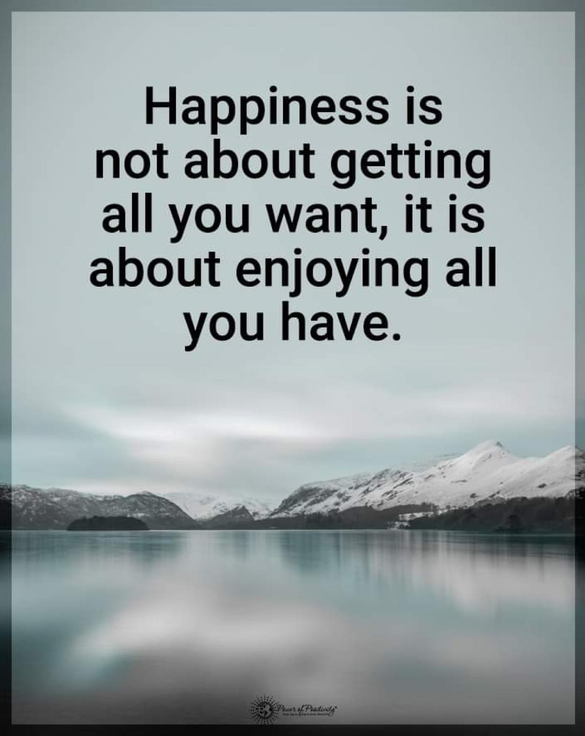 Happiness is not about getting all you want. it is about enjoying all you  have.