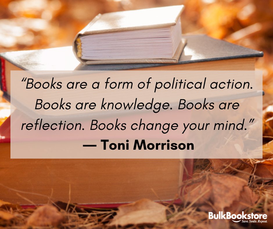 “Books are a form of political action. Books are knowledge. Books are reflection. Books change your mind.” ― Toni Morrison