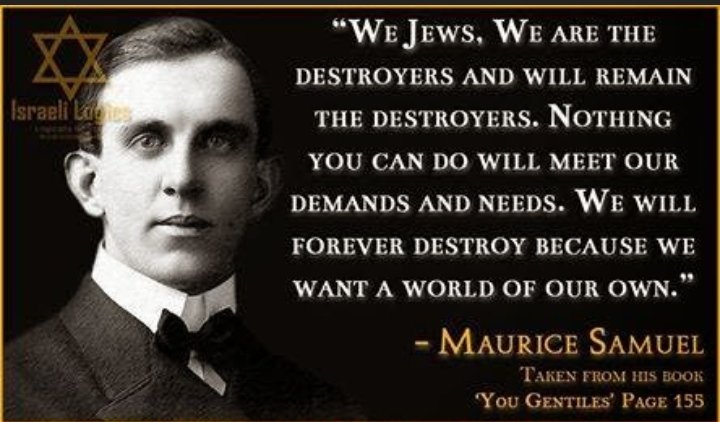 Kayla_M_Roth's tweet photo. We, 'jews', we are the destroyers and will remain the destroyers. Nothing you can do will meet our demands and needs. We will forever destroy because we want a world of our own."
Maurice Samuel, "You Gentiles" https://t.co/Mr9lrdzhHg