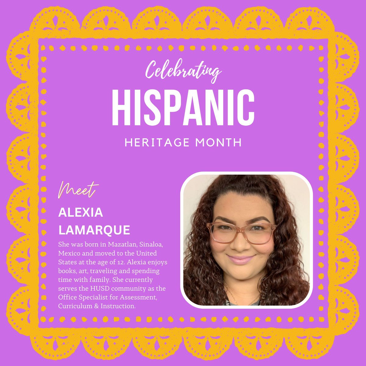 Meet Alexia Lamarque. She was born in Mazatlan, Sinaloa, Mexico and moved to the United States at the age of 12. She currently serves the HUSD community as the Office Specialist for Assessment, Curriculum &amp; Instruction.