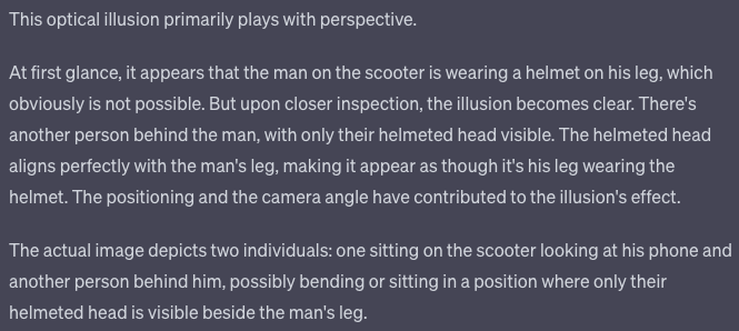 BeyondTodAI's tweet photo. How does GPT-4V perform on optical illusions? It doesn't seem to do great. In certain cases, it doesn't even notice there is an illusion.  I test a few here:

1/5 Motorbike Illusion https://t.co/loIbsdWLFb