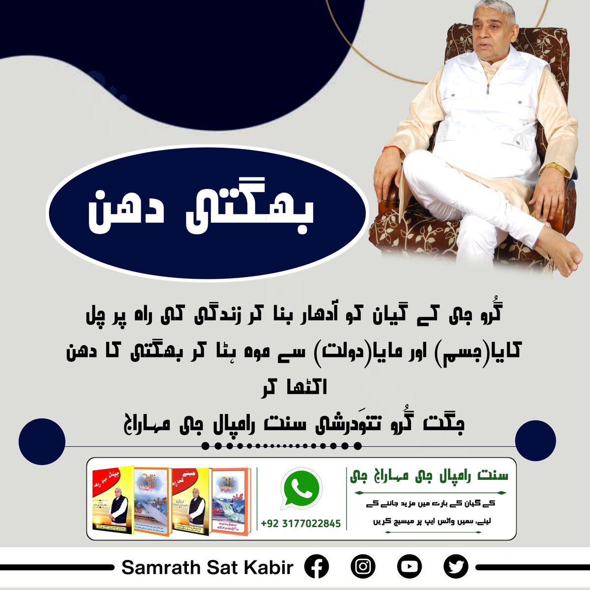 #ست_بھگتی_سندیش
بھگتی دھن
گُرو جی کے گیان کو آدھار بنا کر زندگی کی راہ پر چل۔ کایا(جسم) اور مایا(دولت) سے موہ ہٹا کر بھگتی کا دھن اکٹھا کر۔
-جگت گُرو تتوَدرشی سنت رامپال جی مہاراج