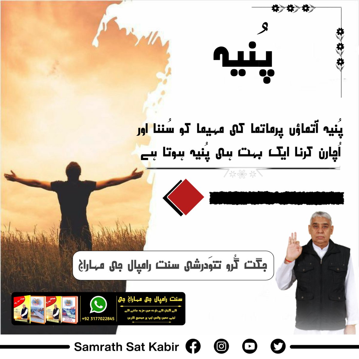#ست_بھگتی_سندیش
پُنیہ
پُنیہ آتماؤں پرماتما کی مہیما کو سُننا اور اُچارن کرنا ایک بہت ہی پُنیہ ہوتا ہے۔
- جگت گُرو تتوَدرشی سنت رامپال جی مہاراج