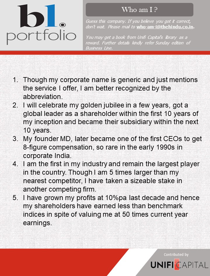 Hi Guys, Thank you for your active participation.

Guess this company, based on the clues given below.   Winners will get a book from Unifi Capital's library of title collections.

<a href="/businessline/">businessline</a>
<a href="/BlPortfolio/">BL Portfolio</a>