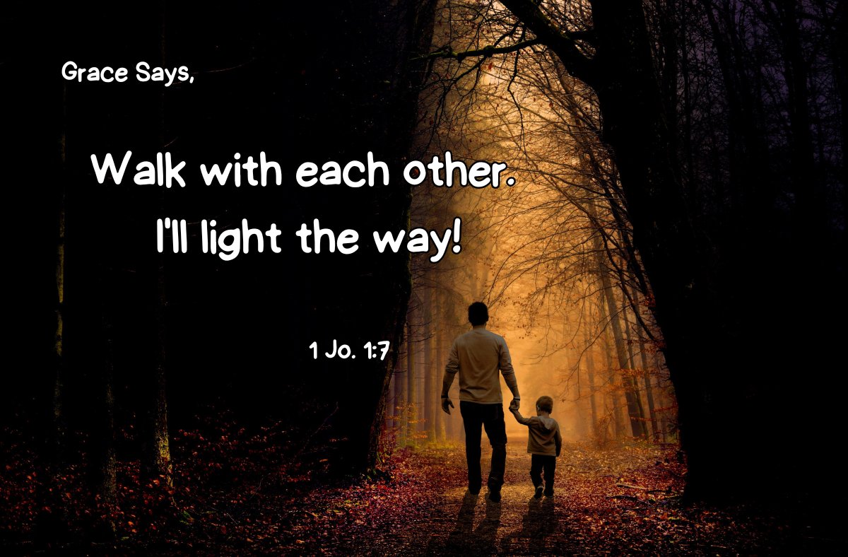 Grace says, "Walk with each other. I'll light the way!" Condemnation says, "You'd best just go it alone." Embrace <a href="/Grace/">Grace</a> - 1 Jo. 1:7