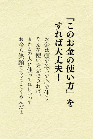 ほんとコレです

お金の稼ぎ方って色々とあると思う。
良いご縁があると、本当に努力感なく入ってくる感じ

でも、こころで使わないと、あっという間に、天国へ没収されちゃう。

お金は人様へのお役立ち賃だと思う。
人の役にたって、喜んでもらえるから入ってくるんだよ