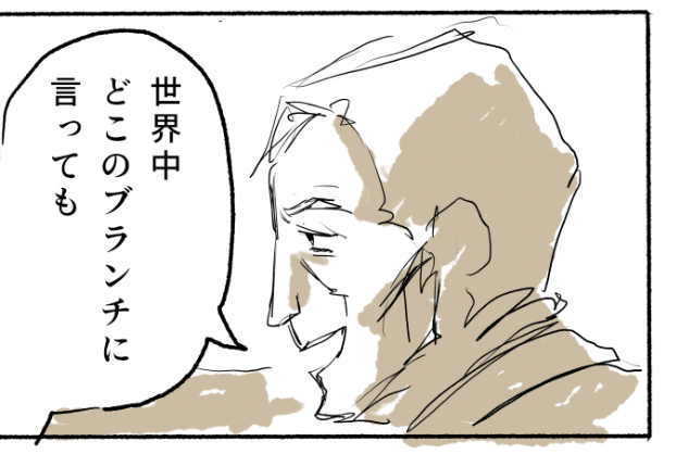 すみません、誤字ってました。

正:世界中どこのブランチに行っても
誤:世界中とこのブランチに言っても 