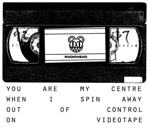 You are my centre When I spin away Out of control on #videotape #RadioheadLyrics