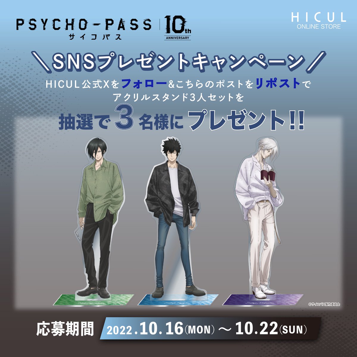 ✦お知らせ✦
＼＼プレゼントキャンペーン🎉／／
限定グッズの発売を記念して♪
新規描き下ろしイラスト使用の
アクリルスタンドセットを3名様にプレゼント！

■応募方法
① <a href="/HiculStore/">HICUL ONLINE STORE</a>をフォロー
② この投稿をリツイートで応募完了！

#pp_anime #pp_11th #PSYCHOPASS