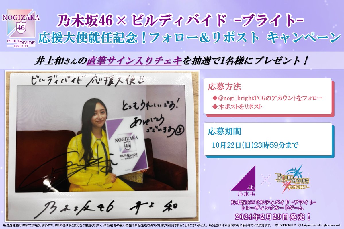 #乃木坂46×#ビルディバイドブライト     
応援大使就任記念! 
フォロー&amp;リポストキャンペーン第6弾✨

抽選で”1名様”に『ビルディバイド応援大使』#井上和　さんの直筆サイン入りチェキをプレゼント🎉

📢応募方法
①本アカウントをフォロー
②本ポストをリポスト
詳細は画像を☑
#乃木坂TCG 2/29発売!